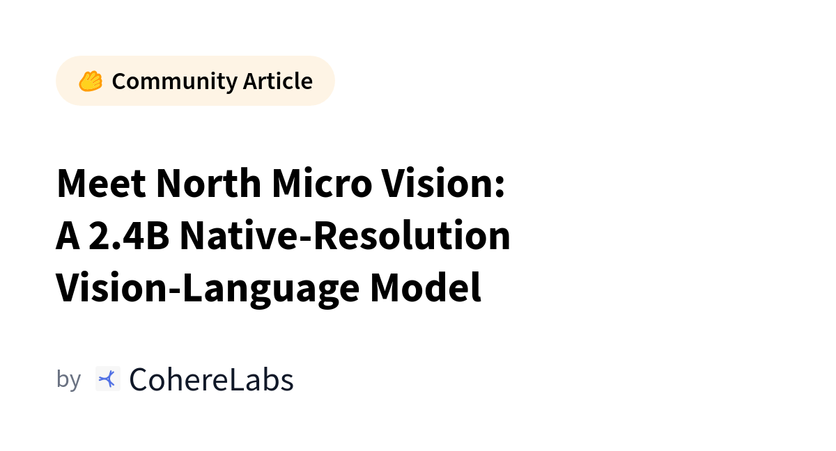 CohereLabs تطلق نموذج North Micro Vision مفتوح الأوزان لمعالجة الصور بدقتها الأصلية